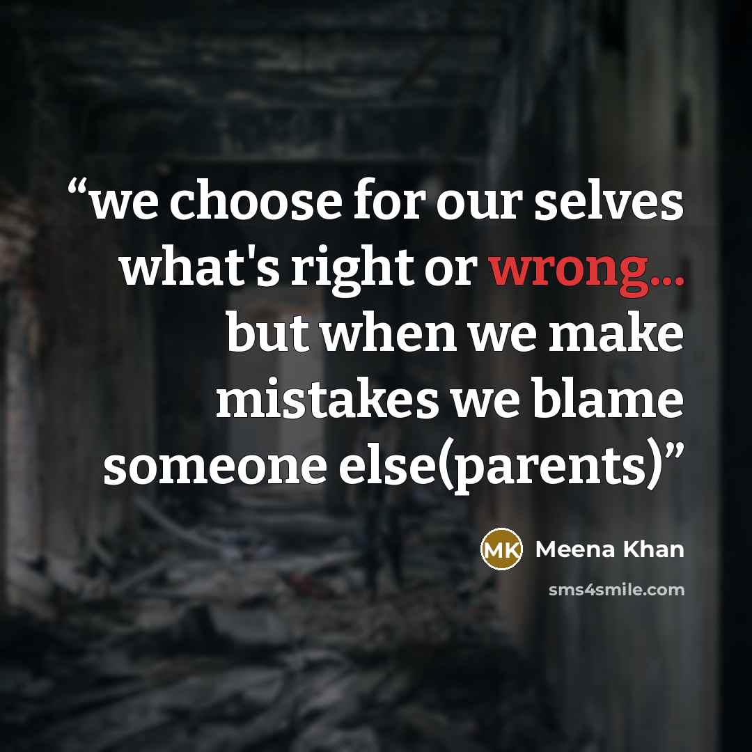 “we choose for our selves what's right or wrong... but when we make mistakes we blame someone else(parents)” quote by meena khan