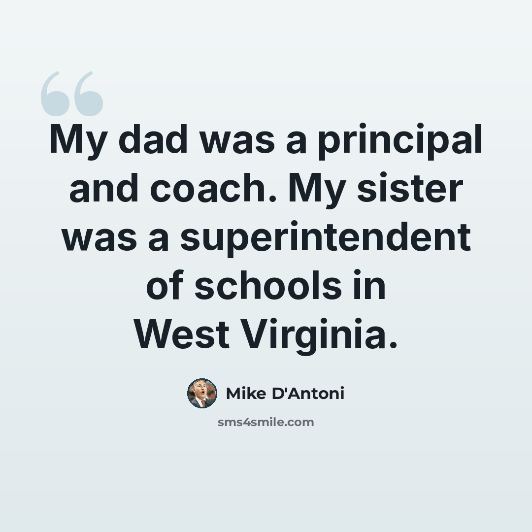 “My dad was a principal and coach. My sister was a superintendent of schools in West Virginia.” quote by Mike D'Antoni