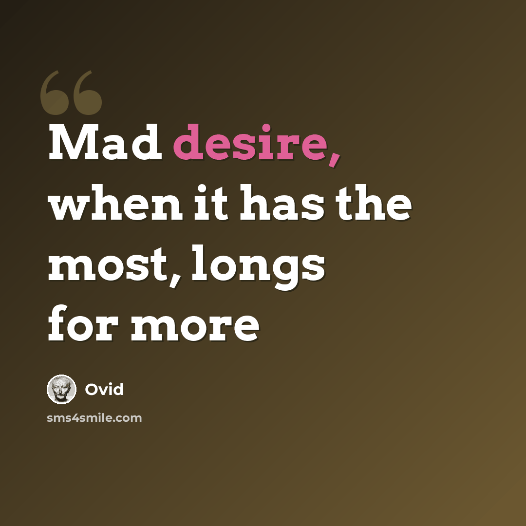 “Mad desire, when it has the most, longs for more” quote by Ovid