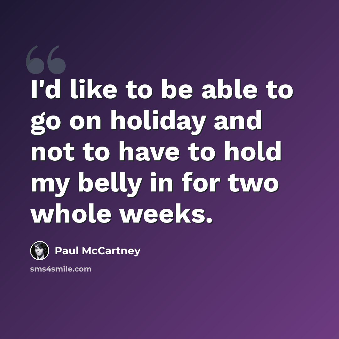 “I'd like to be able to go on holiday and not to have to hold my belly in for two whole weeks.” quote by Paul McCartney