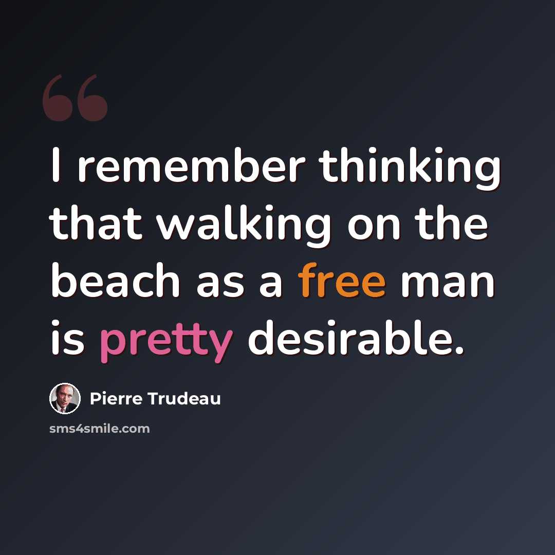 “I remember thinking that walking on the beach as a free man is pretty desirable.” quote by Pierre Trudeau