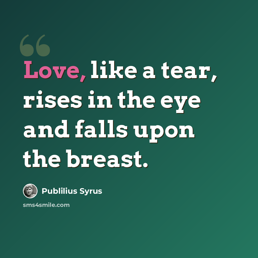 “Love, like a tear, rises in the eye and falls upon the breast.” quote by Publilius Syrus