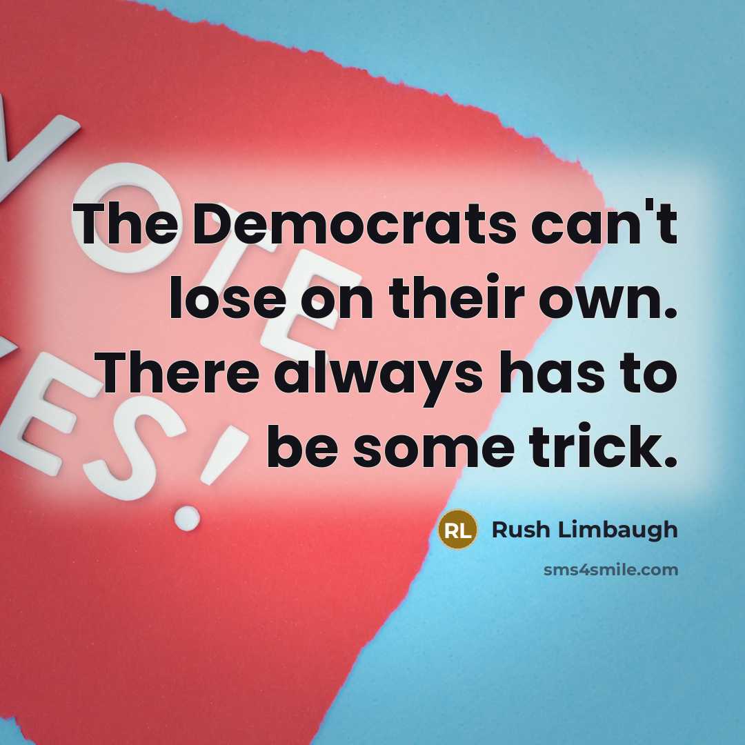 “The Democrats can't lose on their own. There always has to be some trick.” quote by Rush Limbaugh