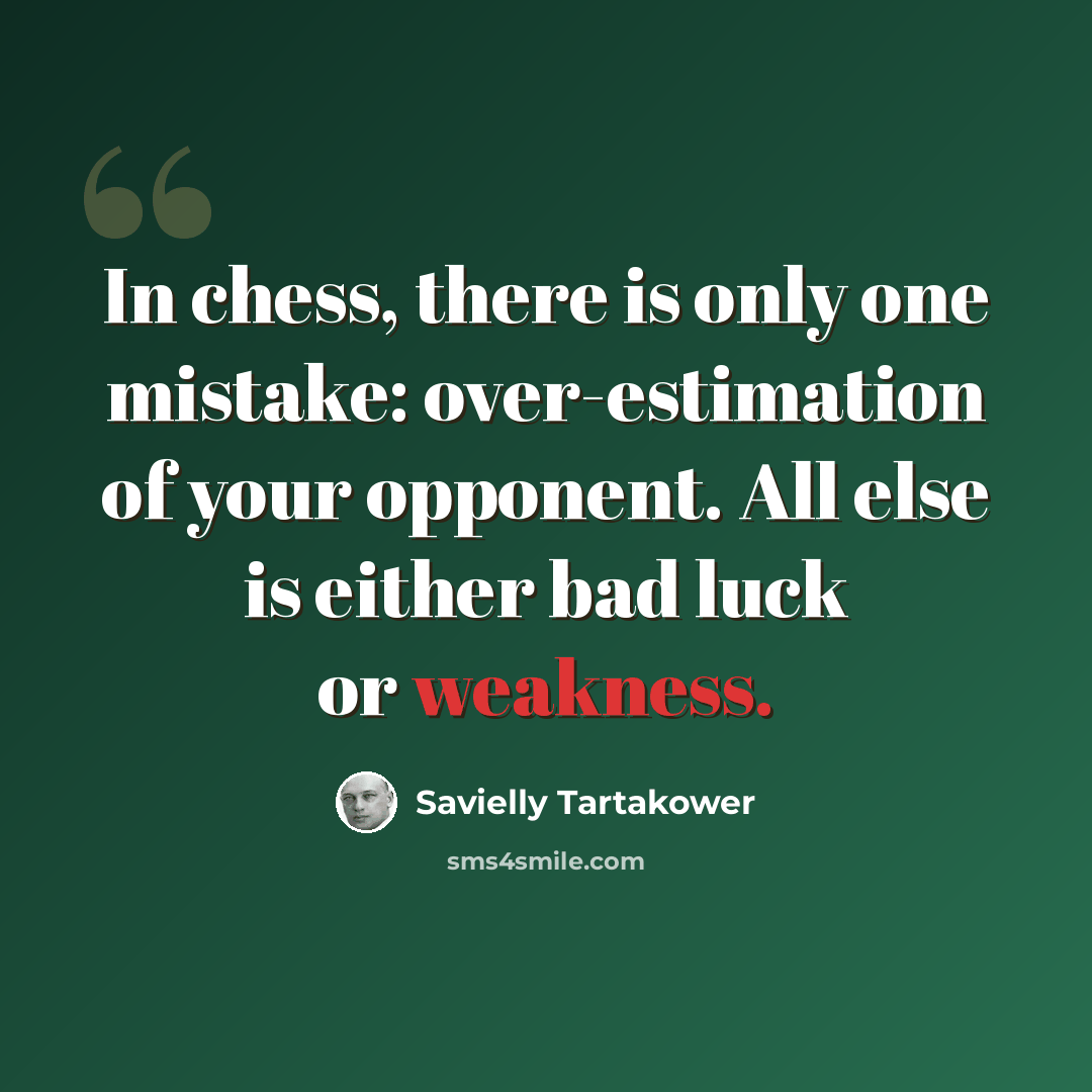 “In chess, there is only one mistake: over-estimation of your opponent. All else is either bad luck or weakness.” quote by Savielly Tartakower