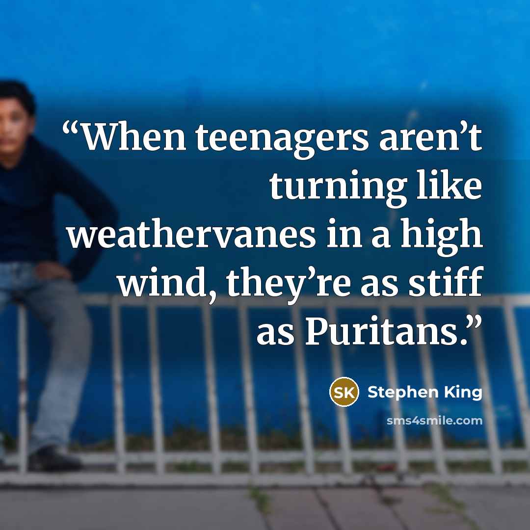 “When teenagers aren’t turning like weathervanes in a high wind, they’re as stiff as Puritans.” quote by Stephen King