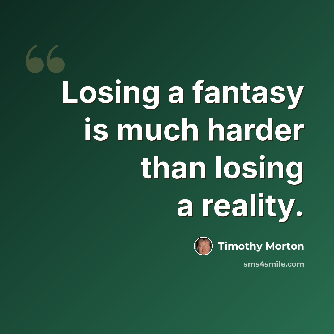 “Losing a fantasy is much harder than losing a reality.” quote by Timothy Morton