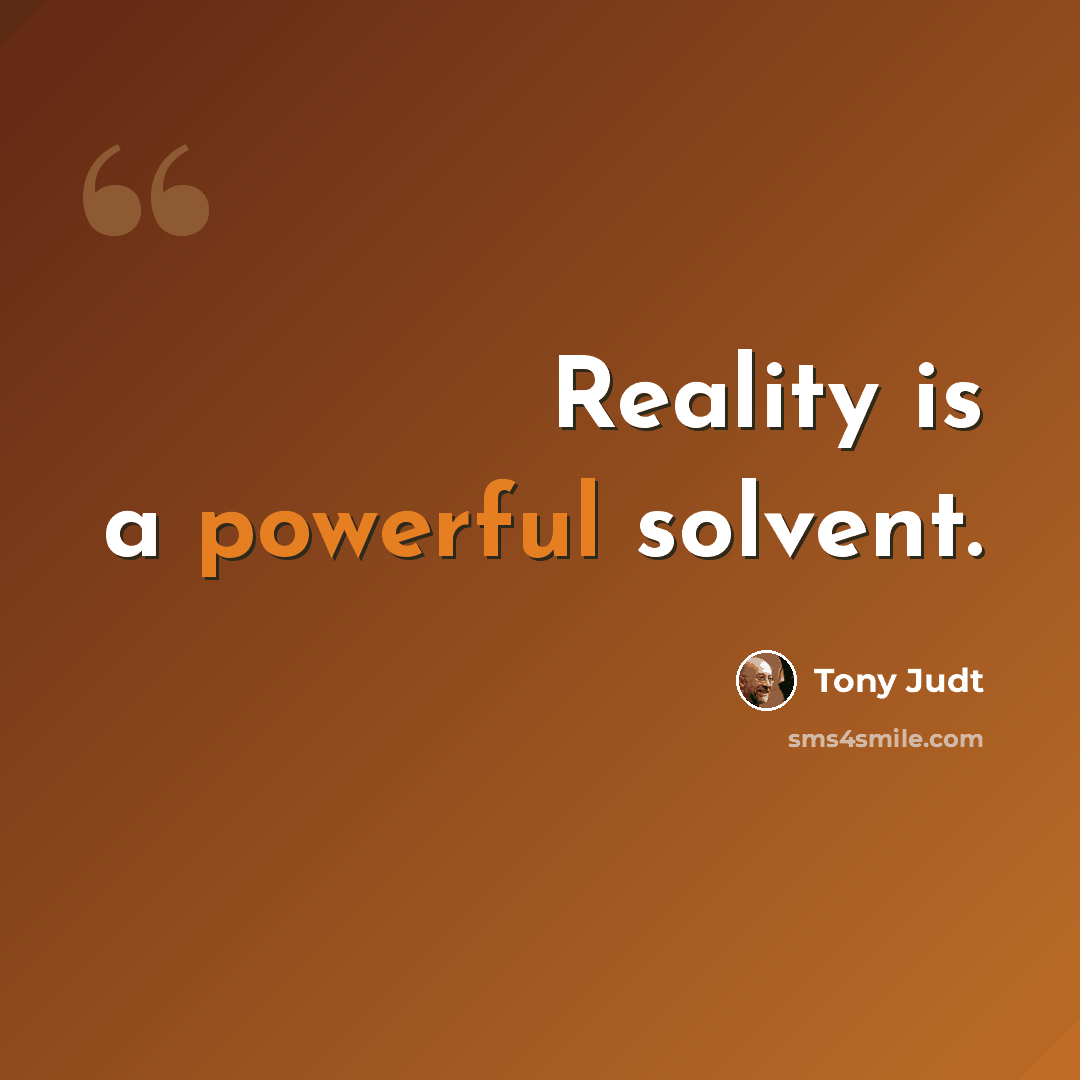 “Reality is a powerful solvent.” quote by Tony Judt
