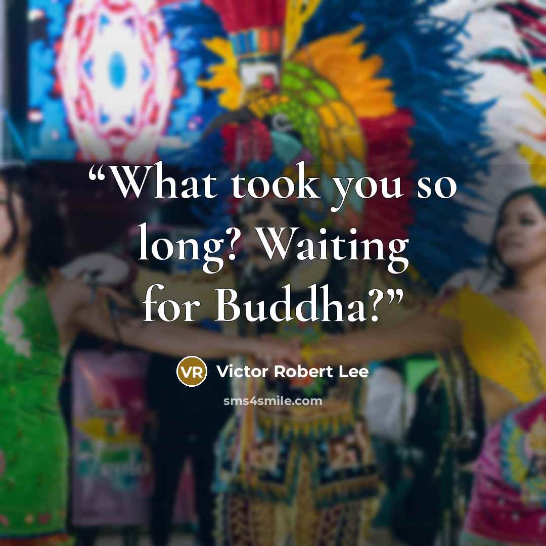 “What took you so long? Waiting for Buddha?” quote by Victor Robert Lee