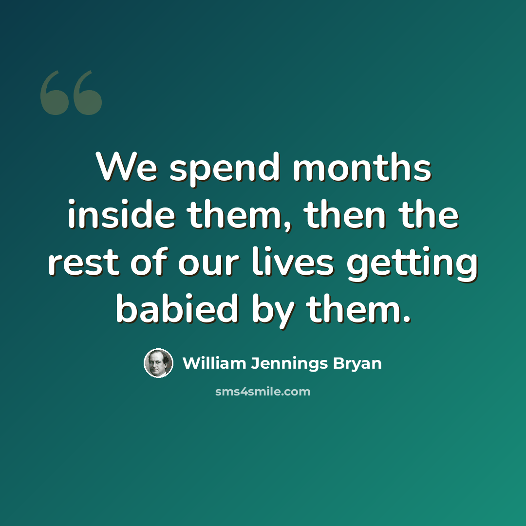 “We spend months inside them, then the rest of our lives getting babied by them.” quote by William Jennings Bryan