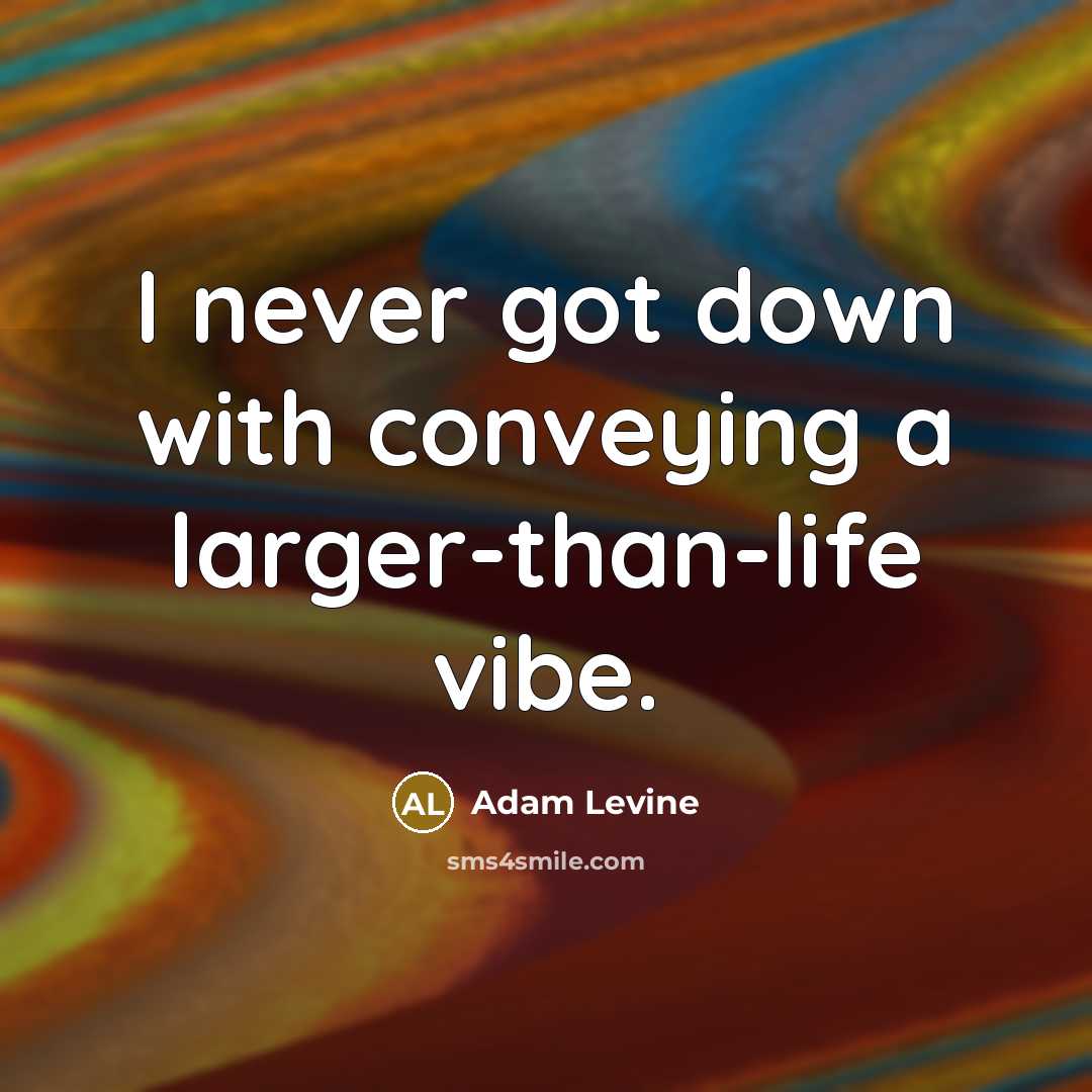 “I never got down with conveying a larger-than-life vibe.” quote by Adam Levine