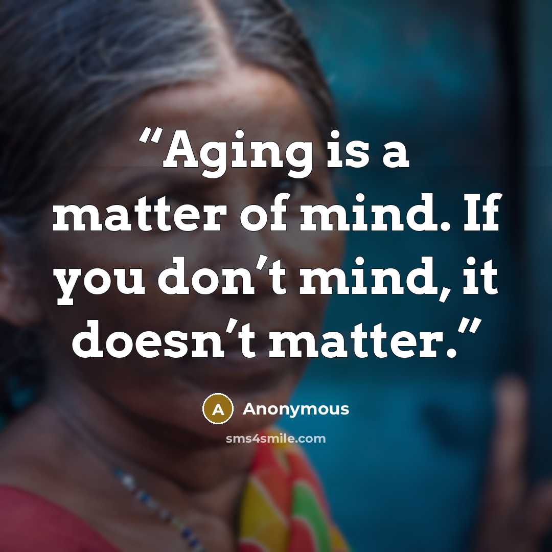 “Aging is a matter of mind. If you don’t mind, it doesn’t matter.” quote by Anonymous