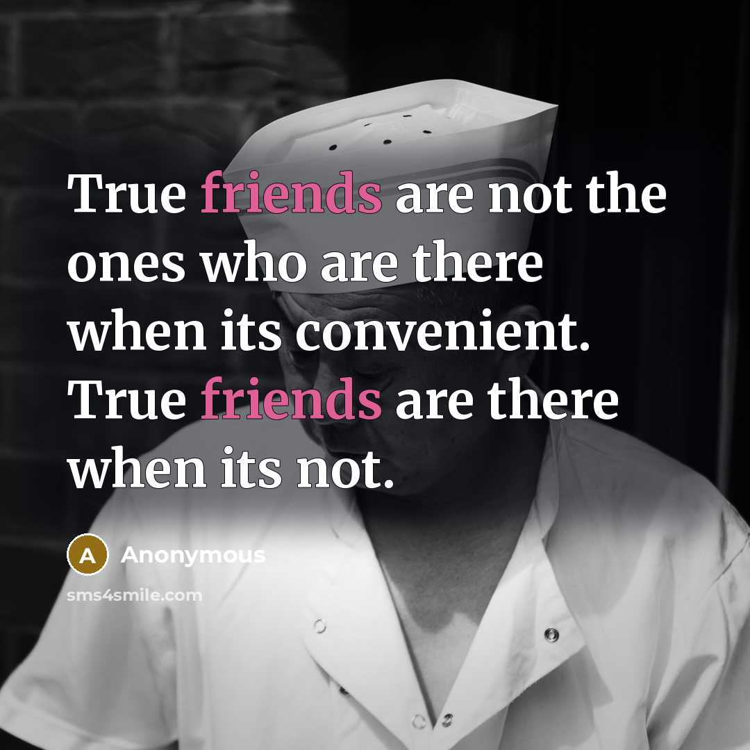 “True friends are not the ones who are there when its convenient. True friends are there when its not.” quote by Anonymous