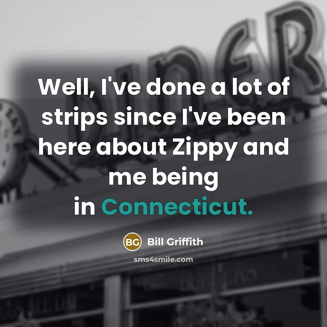“Well, I've done a lot of strips since I've been here about Zippy and me being in Connecticut.” quote by Bill Griffith