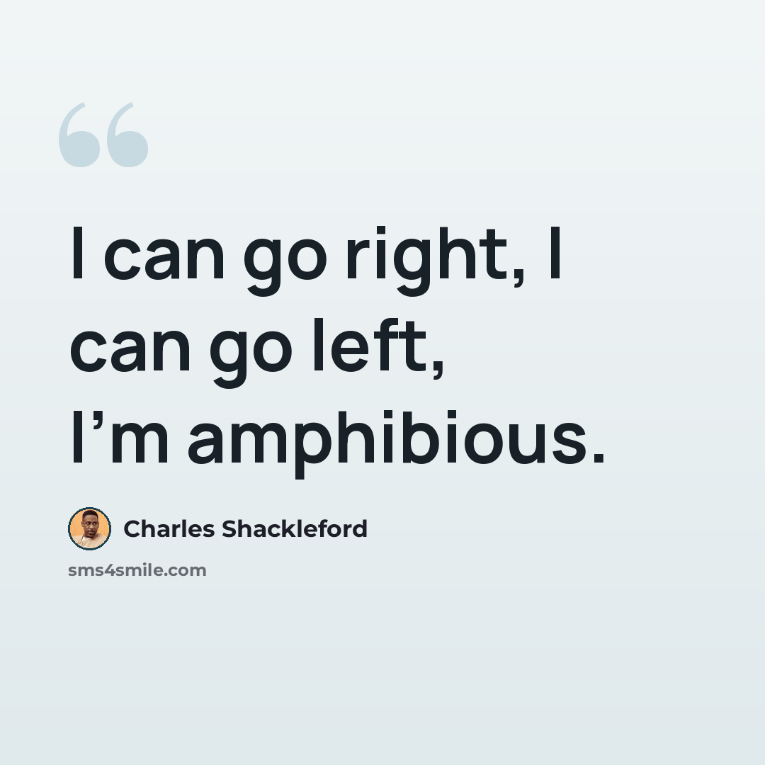 “I can go right, I can go left, I'm amphibious.” quote by Charles Shackleford