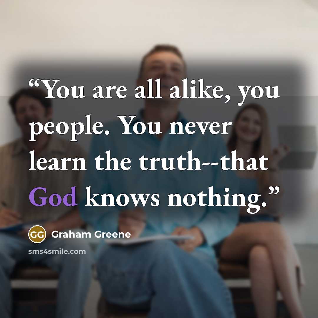 “You are all alike, you people. You never learn the truth--that God knows nothing.” quote by Graham Greene