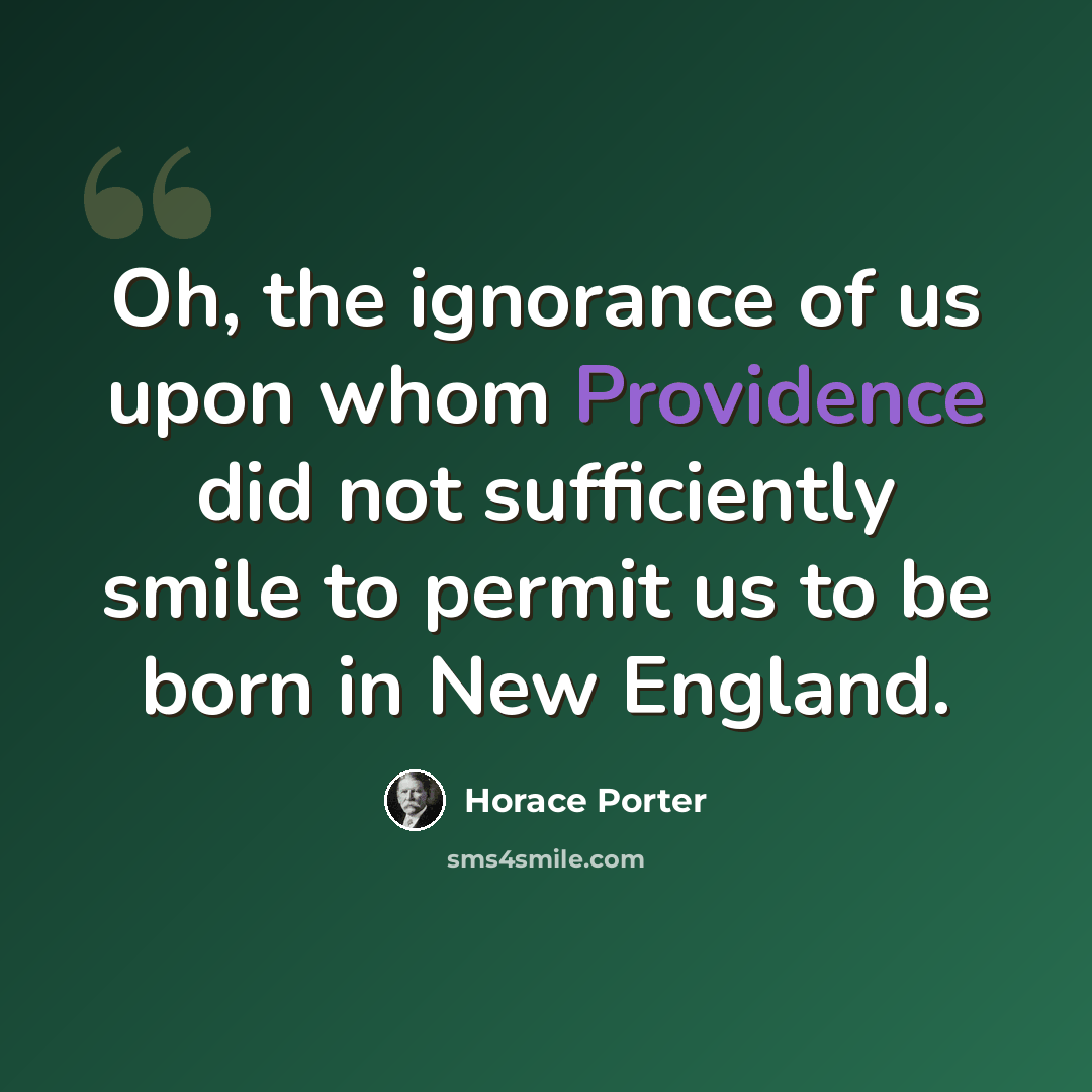 “Oh, the ignorance of us upon whom Providence did not sufficiently smile to permit us to be born in New England.” quote by Horace Porter
