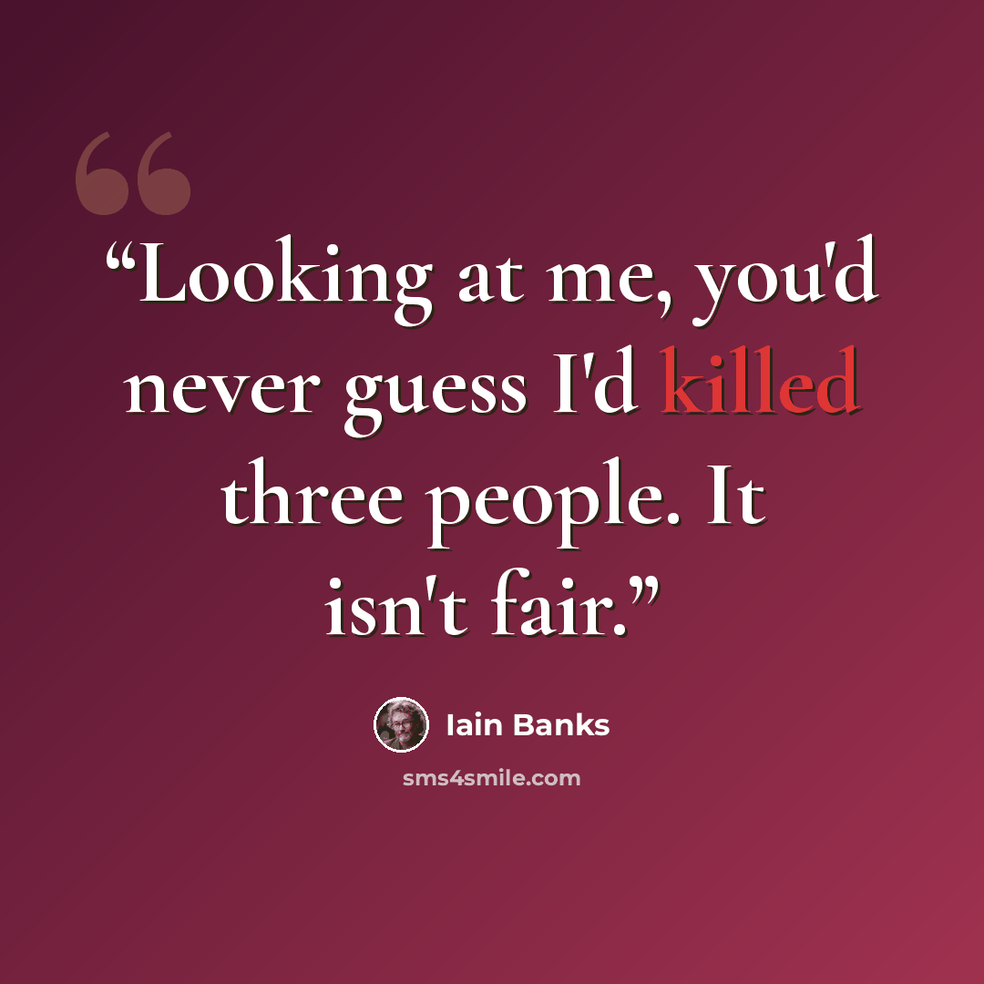 “Looking at me, you'd never guess I'd killed three people. It isn't fair.” quote by Iain Banks