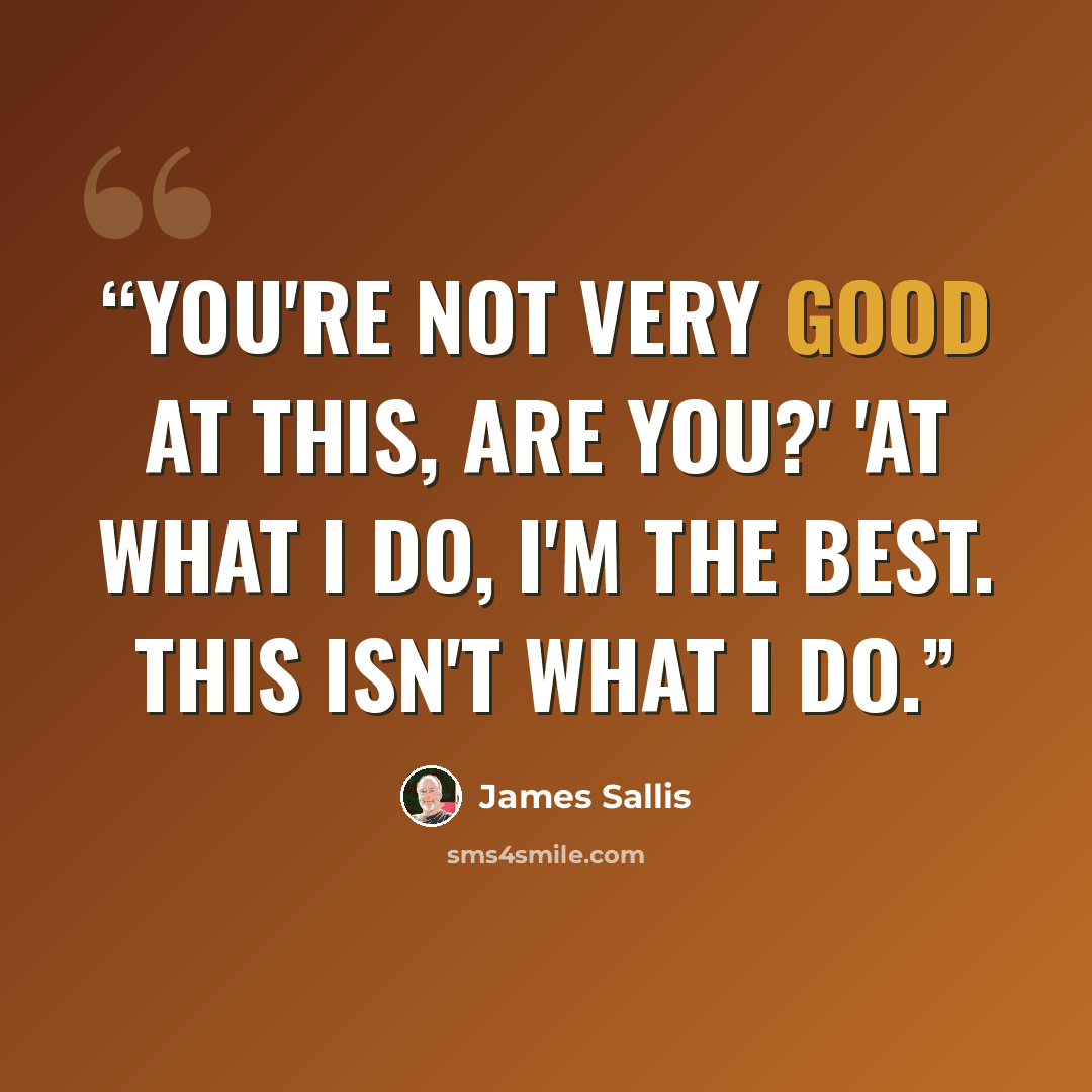 “You're not very good at this, are you?' 'At what I do, I'm the best. This isn't what I do.” quote by James Sallis