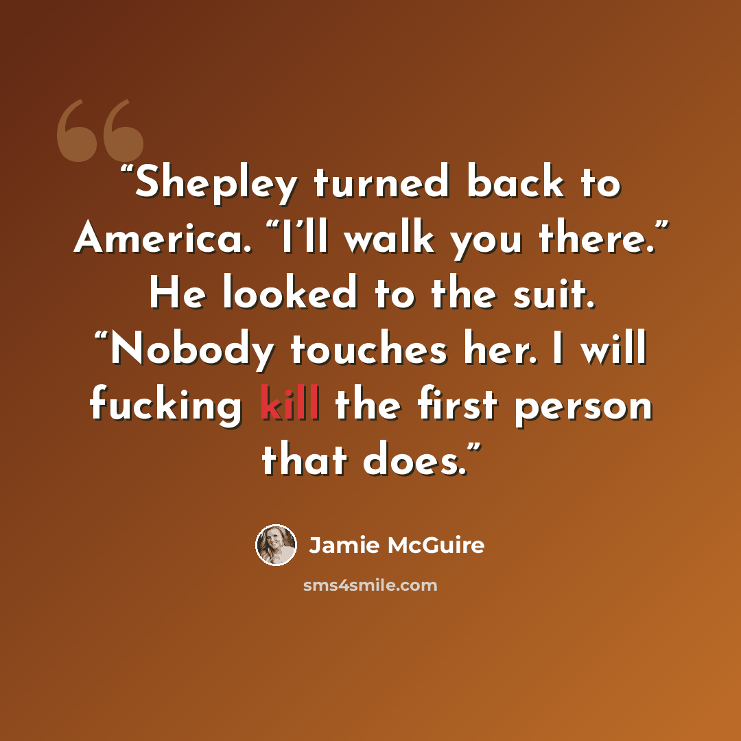 “Shepley turned back to America. “I’ll walk you there.” He looked to the suit. “Nobody touches her. I will fucking kill the first person that does.” quote by Jamie McGuire