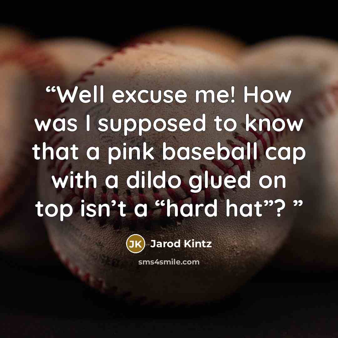 “Well excuse me! How was I supposed to know that a pink baseball cap with a dildo glued on top isn’t a “hard hat”?” quote by Jarod Kintz