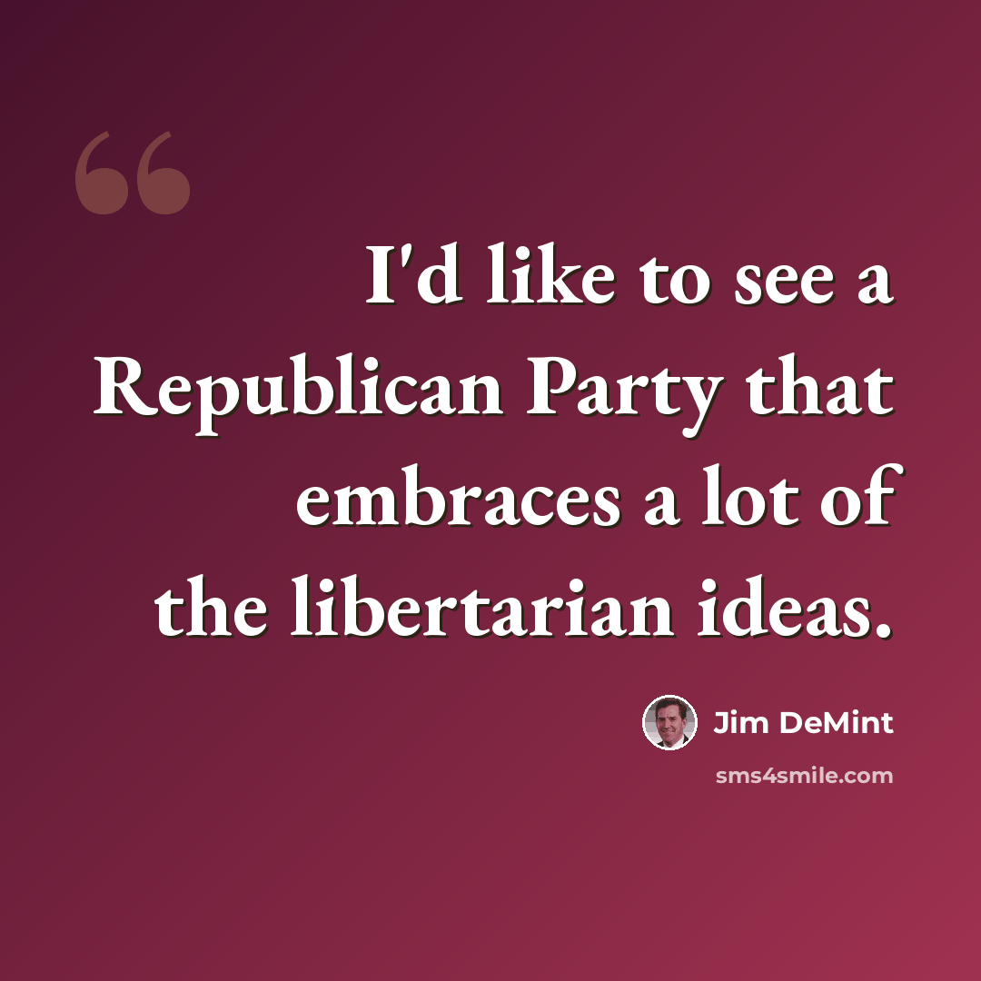 “I'd like to see a Republican Party that embraces a lot of the libertarian ideas.” quote by Jim DeMint