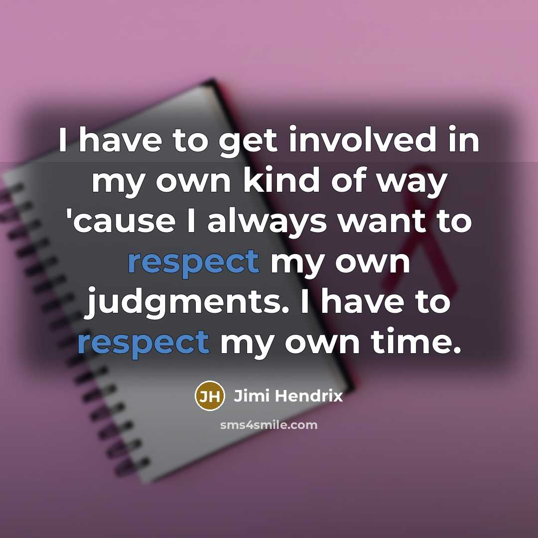 “I have to get involved in my own kind of way 'cause I always want to respect my own judgments. I have to respect my own time.” quote by Jimi Hendrix