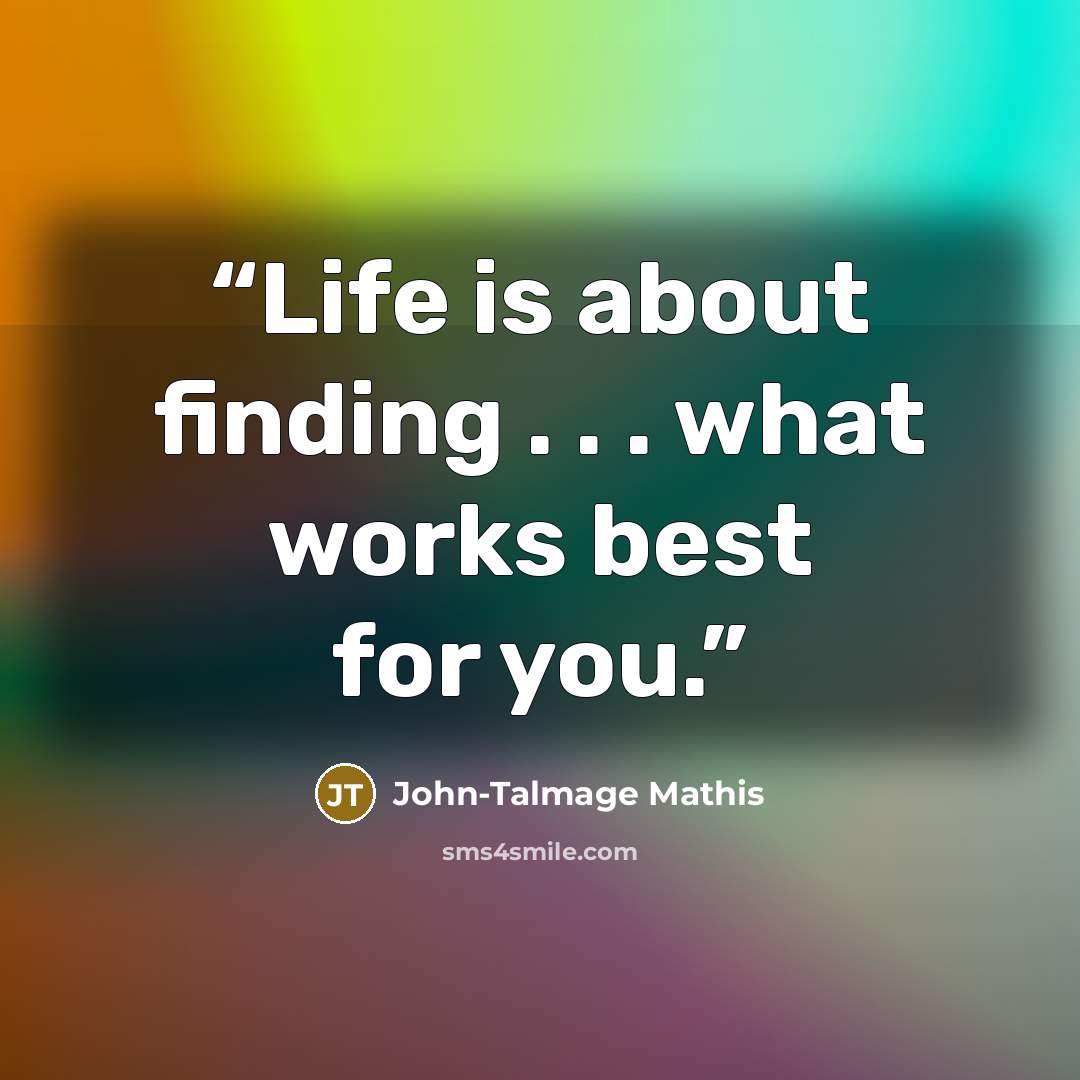 “Life is about finding . . . what works best for you.” quote by John-Talmage Mathis
