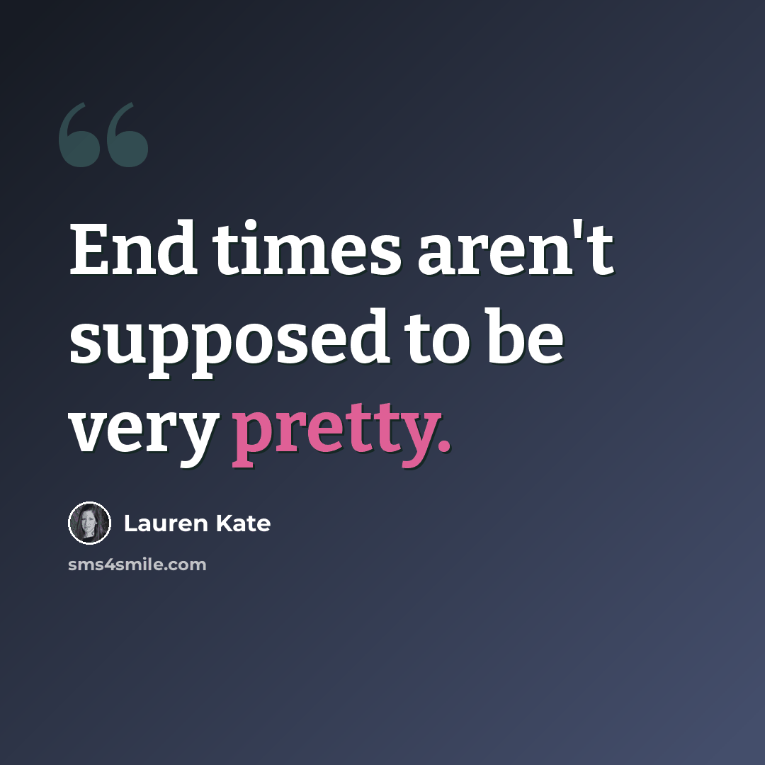 “End times aren't supposed to be very pretty.” quote by Lauren Kate