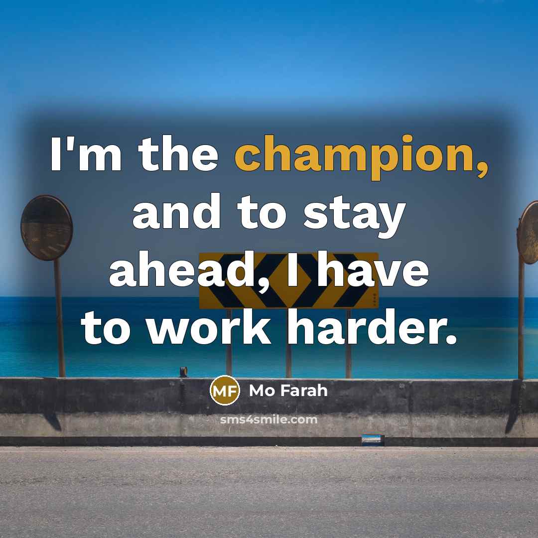 “I'm the champion, and to stay ahead, I have to work harder.” quote by Mo Farah
