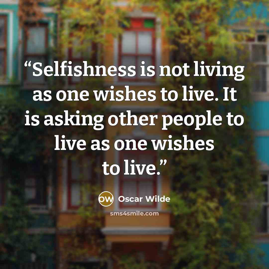 “Selfishness is not living as one wishes to live. It is asking other people to live as one wishes to live.” quote by Oscar Wilde