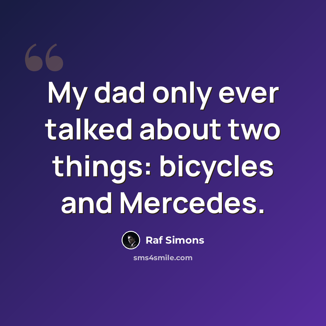 “My dad only ever talked about two things: bicycles and Mercedes.” quote by Raf Simons
