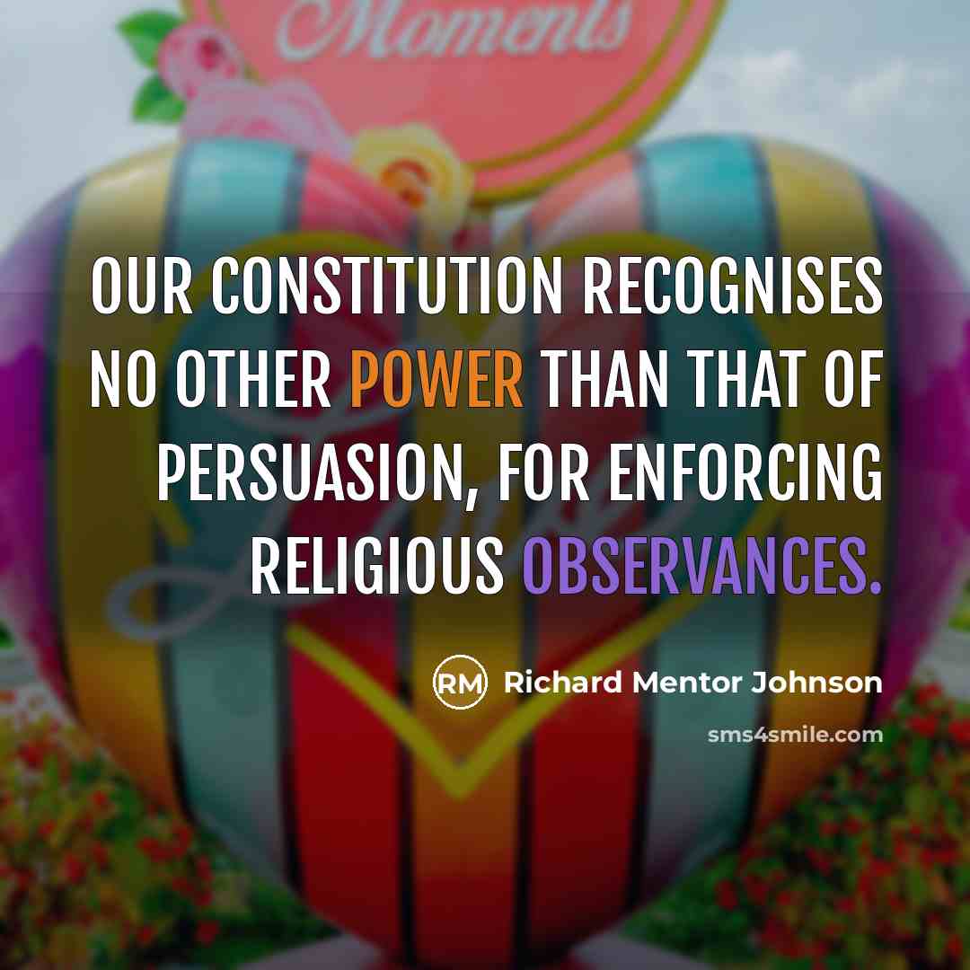 “Our Constitution recognises no other power than that of persuasion, for enforcing religious observances.” quote by Richard Mentor Johnson