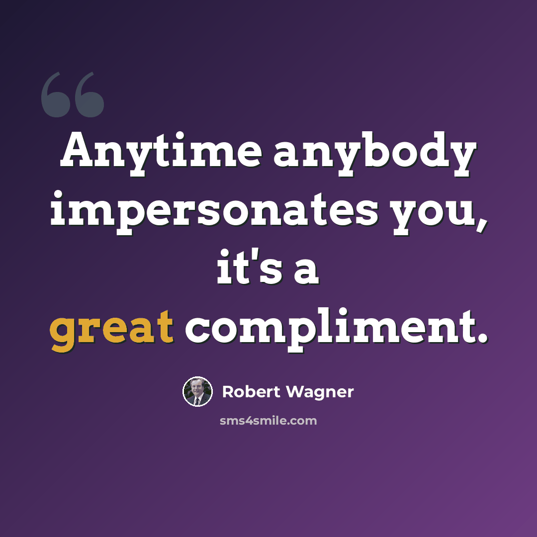 “Anytime anybody impersonates you, it's a great compliment.” quote by Robert Wagner