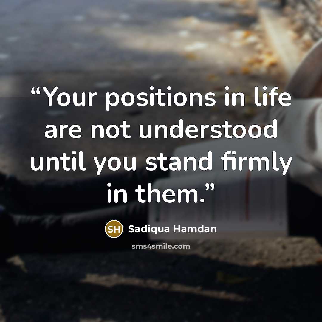 “Your positions in life are not understood until you stand firmly in them.” quote by Sadiqua Hamdan