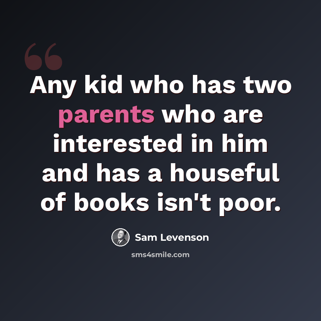 “Any kid who has two parents who are interested in him and has a houseful of books isn't poor.” quote by Sam Levenson
