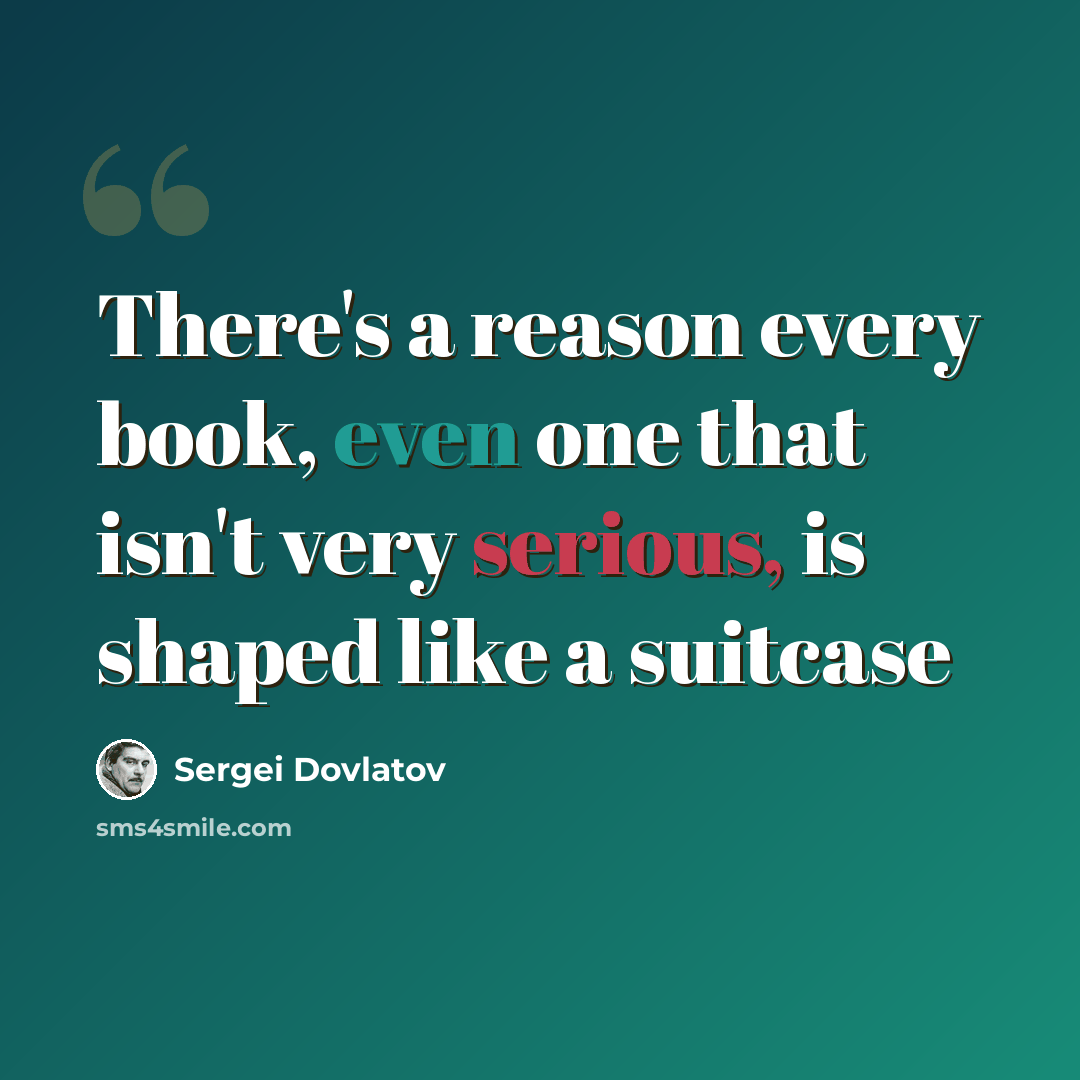 “There's a reason every book, even one that isn't very serious, is shaped like a suitcase” quote by Sergei Dovlatov