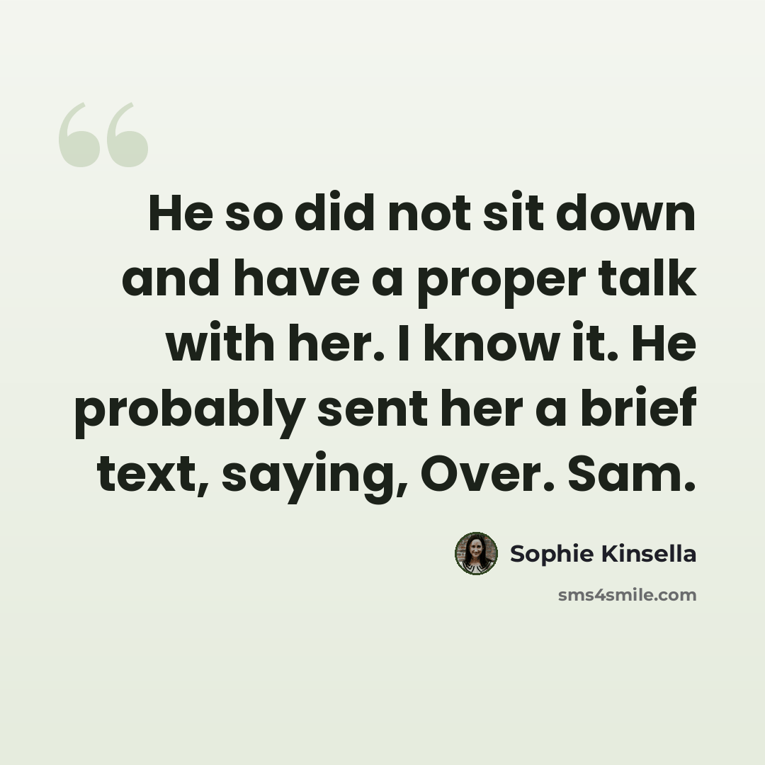 “He so did not sit down and have a proper talk with her. I know it. He probably sent her a brief text, saying, Over. Sam.” quote by Sophie Kinsella