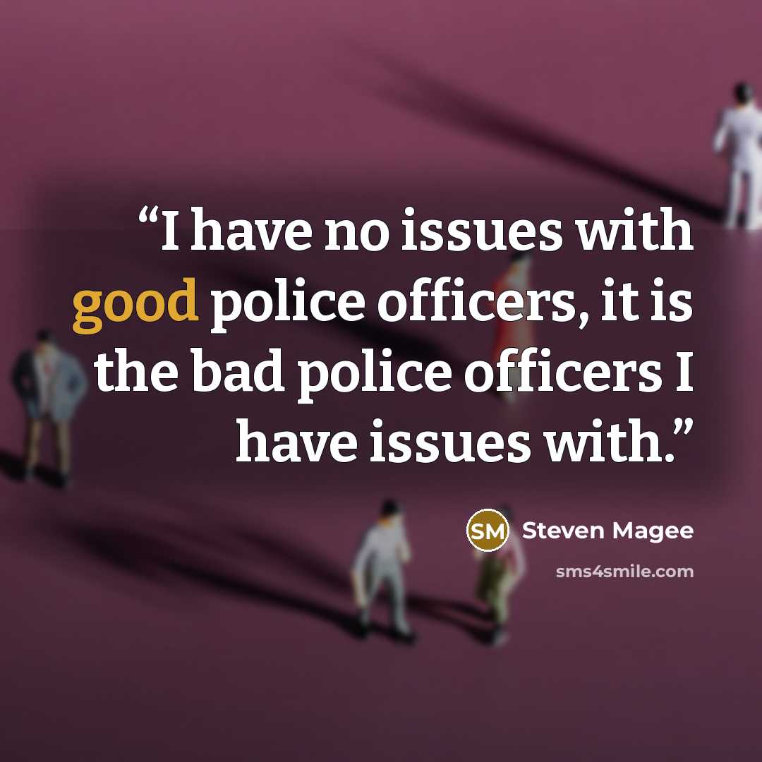 “I have no issues with good police officers, it is the bad police officers I have issues with.” quote by Steven Magee
