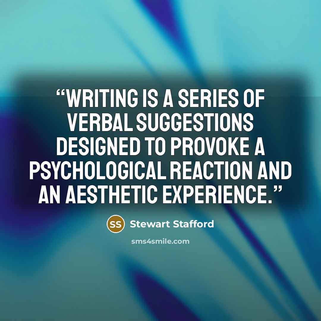 “Writing is a series of verbal suggestions designed to provoke a psychological reaction and an aesthetic experience.” quote by Stewart Stafford