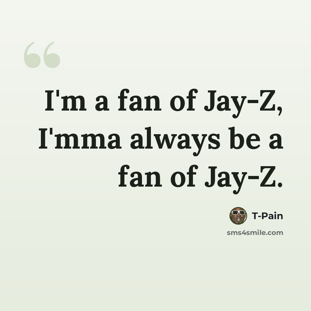 “I'm a fan of Jay-Z, I'mma always be a fan of Jay-Z.” quote by T-Pain