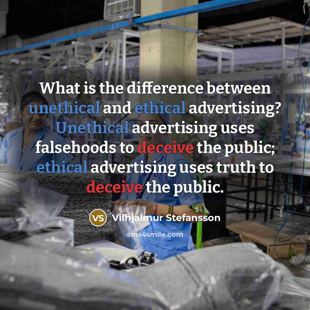 “What is the difference between unethical and ethical advertising? Unethical advertising uses falsehoods to deceive the public; ethical advertising uses truth to deceive the public.” quote by Vilhjalmur Stefansson