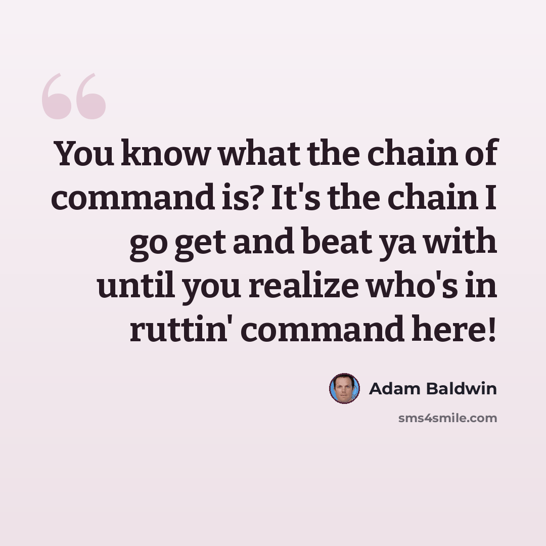 “You know what the chain of command is? It's the chain I go get and beat ya with until you realize who's in ruttin' command here!” quote by Adam Baldwin