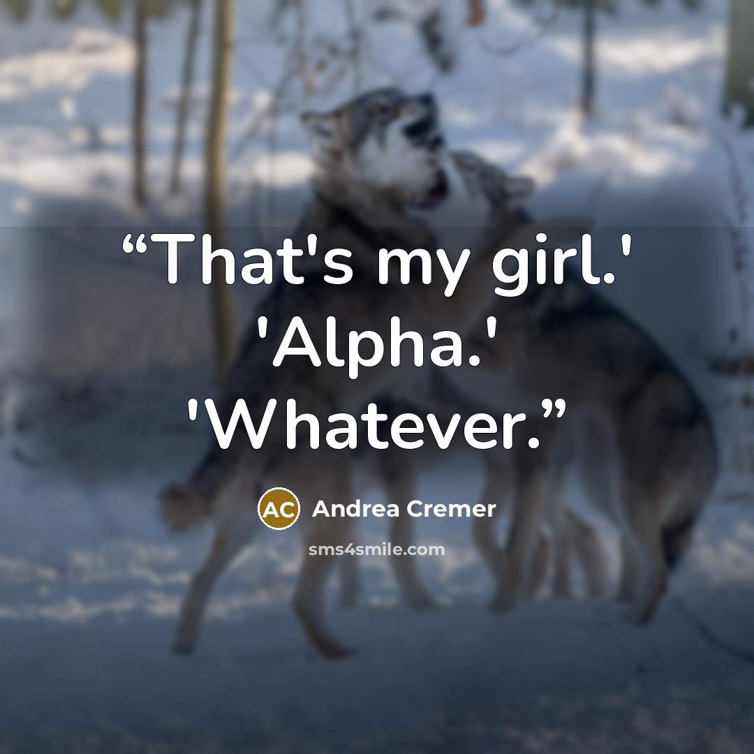 “That's my girl.' 'Alpha.' 'Whatever.” quote by Andrea Cremer