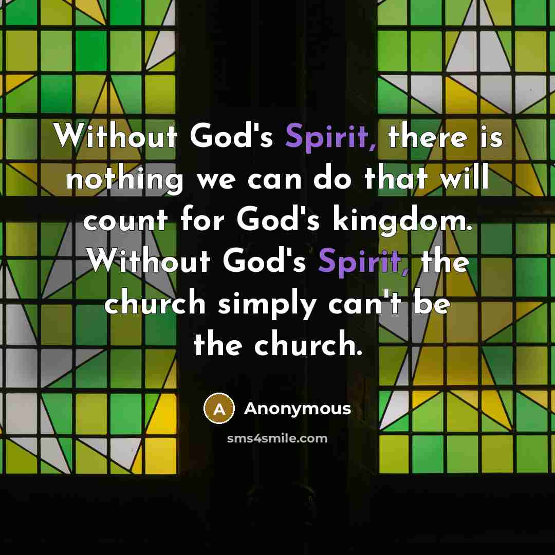 “Without God's Spirit, there is nothing we can do that will count for God's kingdom. Without God's Spirit, the church simply can't be the church.” quote by Anonymous