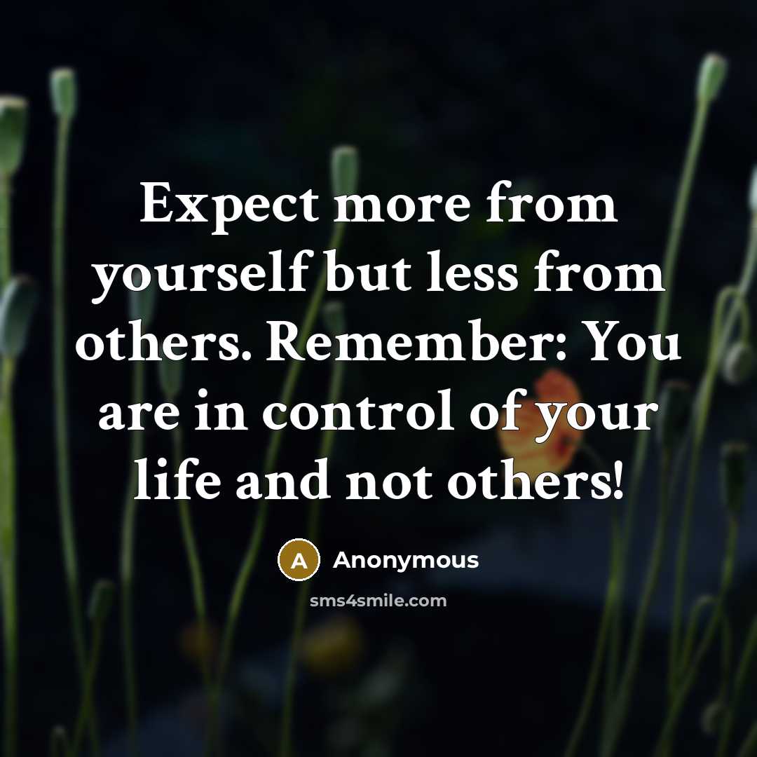 “Expect more from yourself but less from others. Remember: You are in control of your life and not others!” quote by Anonymous