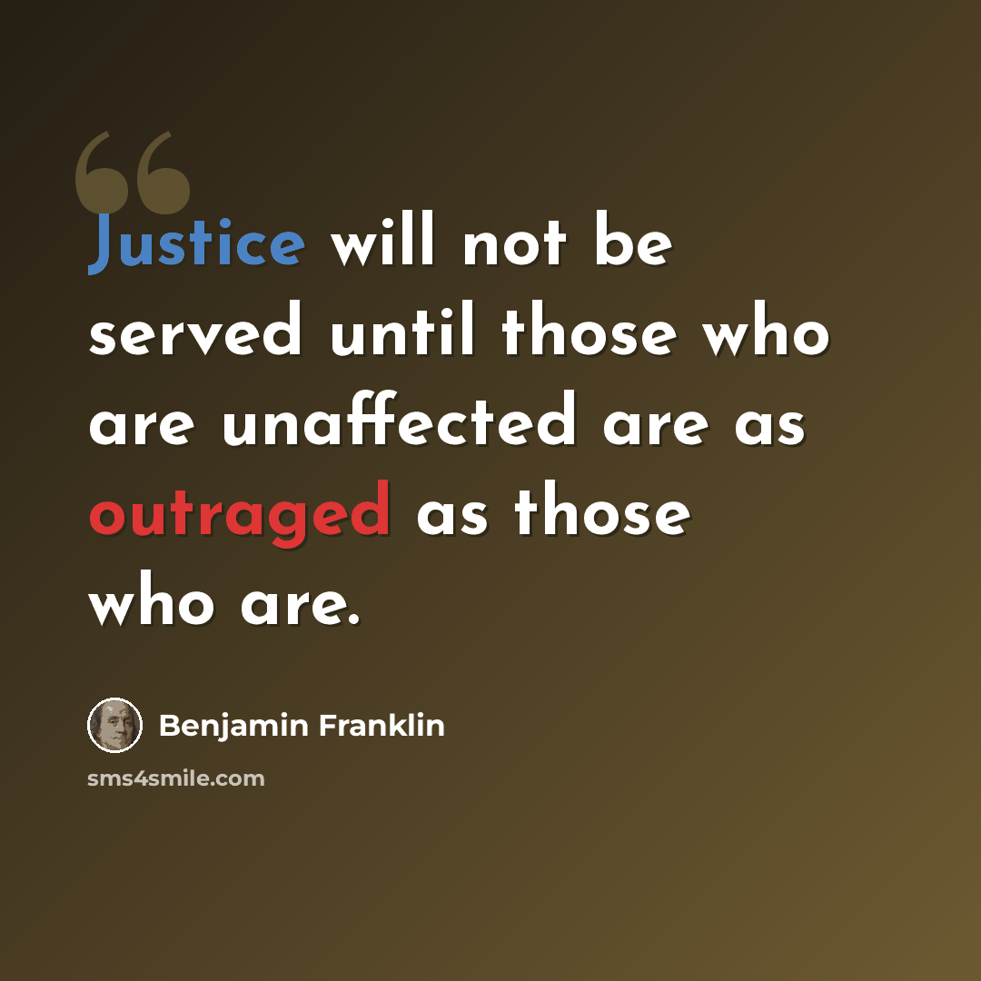 “Justice will not be served until those who are unaffected are as outraged as those who are.” quote by Benjamin Franklin