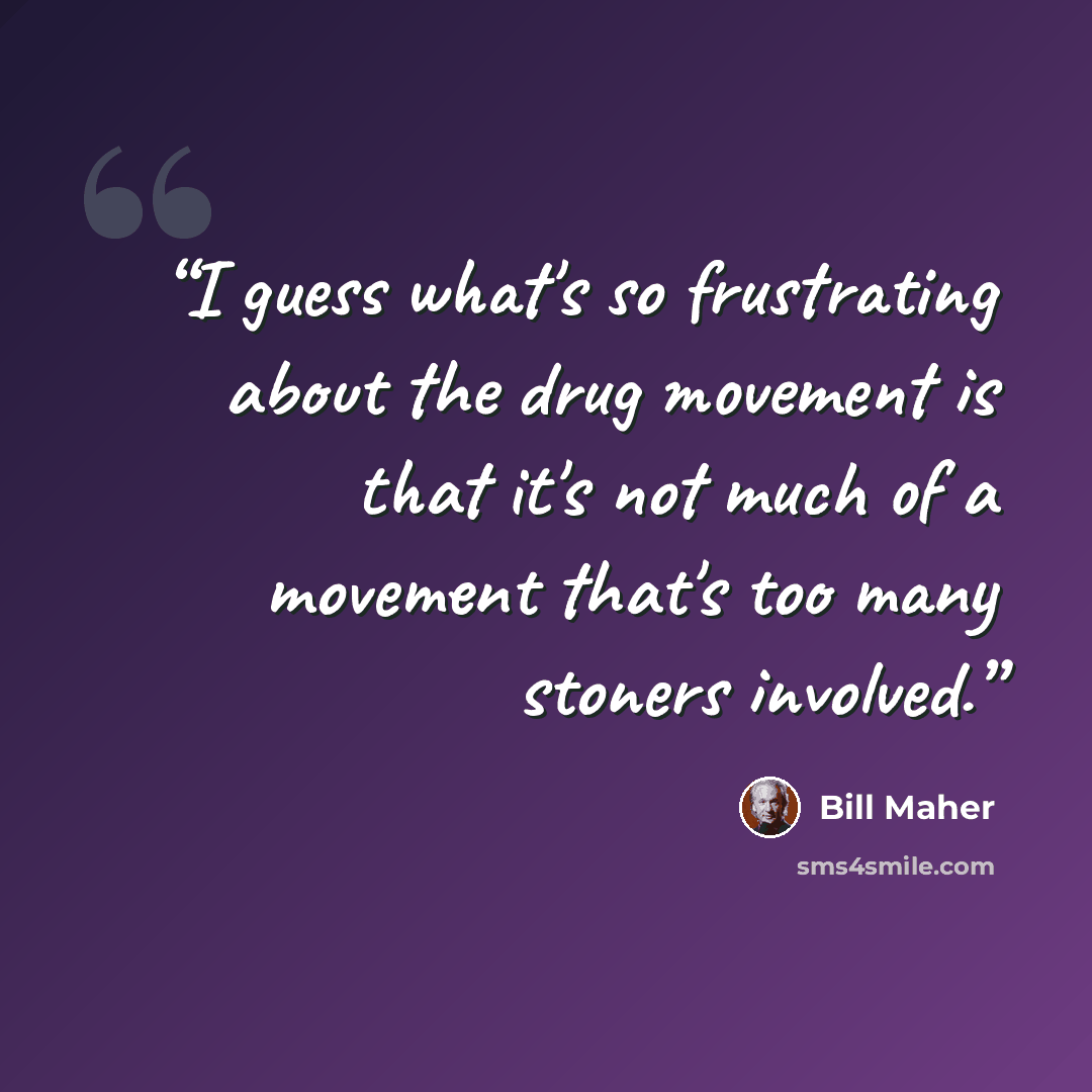 “I guess what's so frustrating about the drug movement is that it's not much of a movement that's too many stoners involved.” quote by Bill Maher