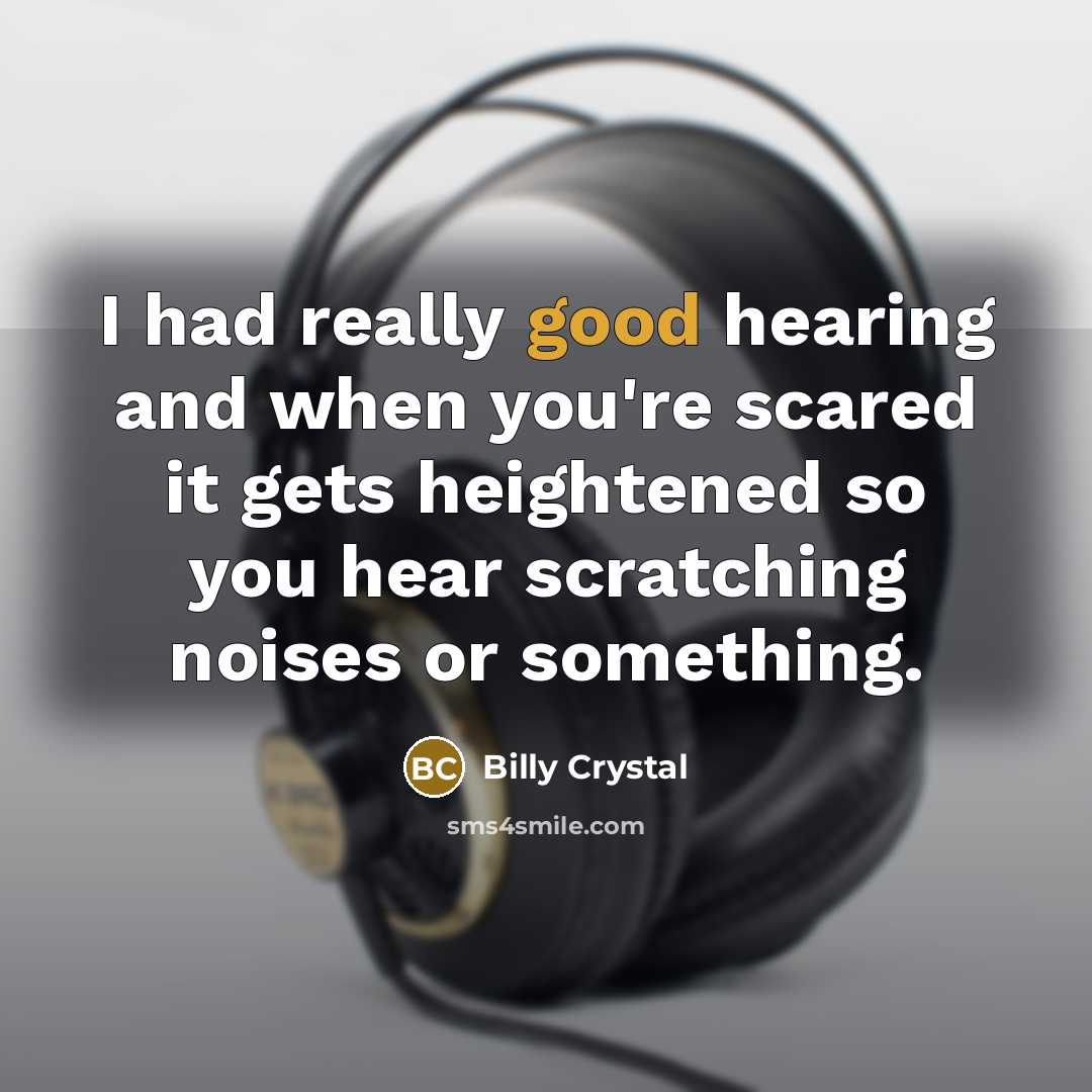 “I had really good hearing and when you're scared it gets heightened so you hear scratching noises or something.” quote by Billy Crystal