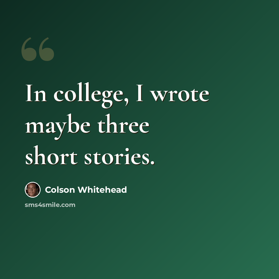“In college, I wrote maybe three short stories.” quote by Colson Whitehead