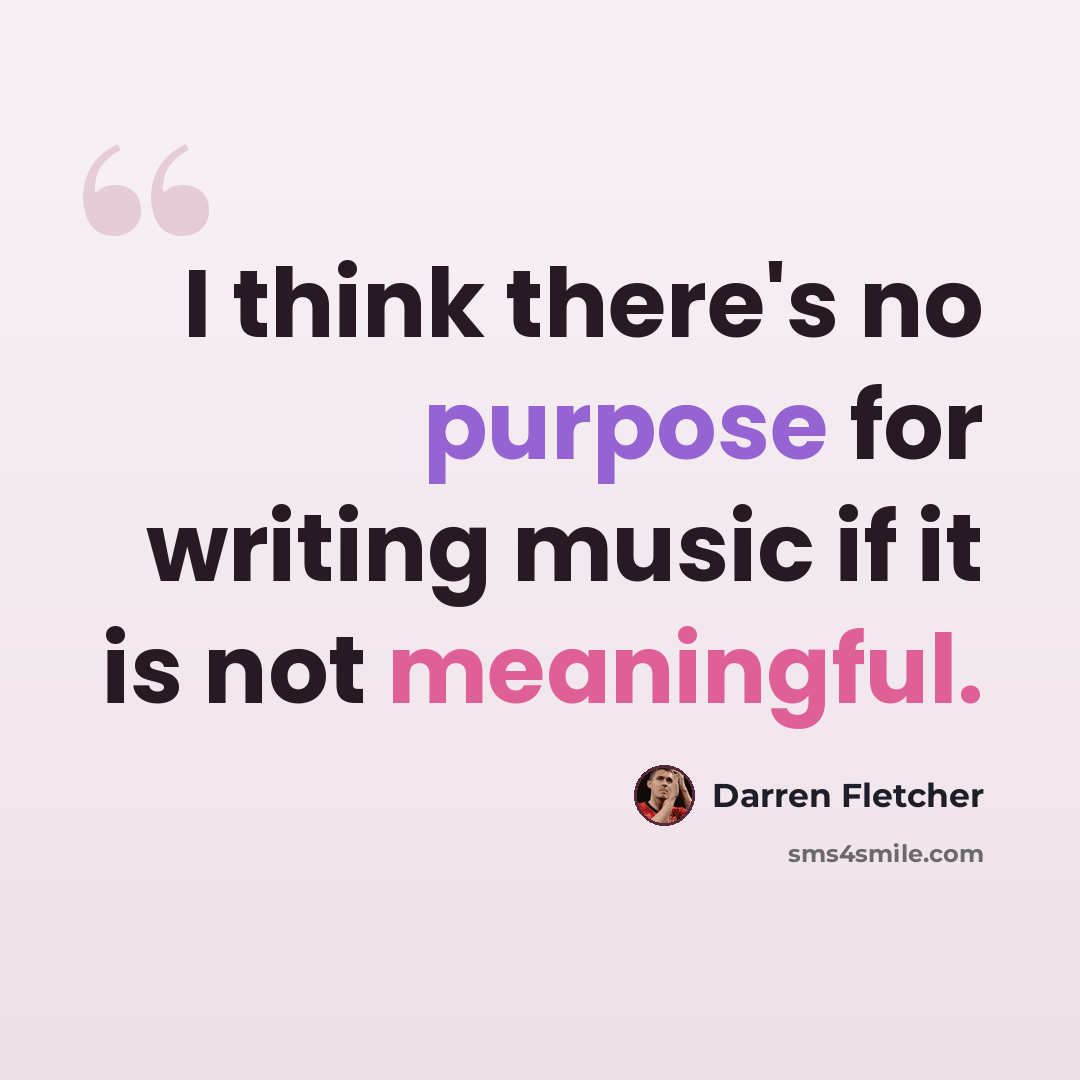 “I think there's no purpose for writing music if it is not meaningful.” quote by Darren Fletcher